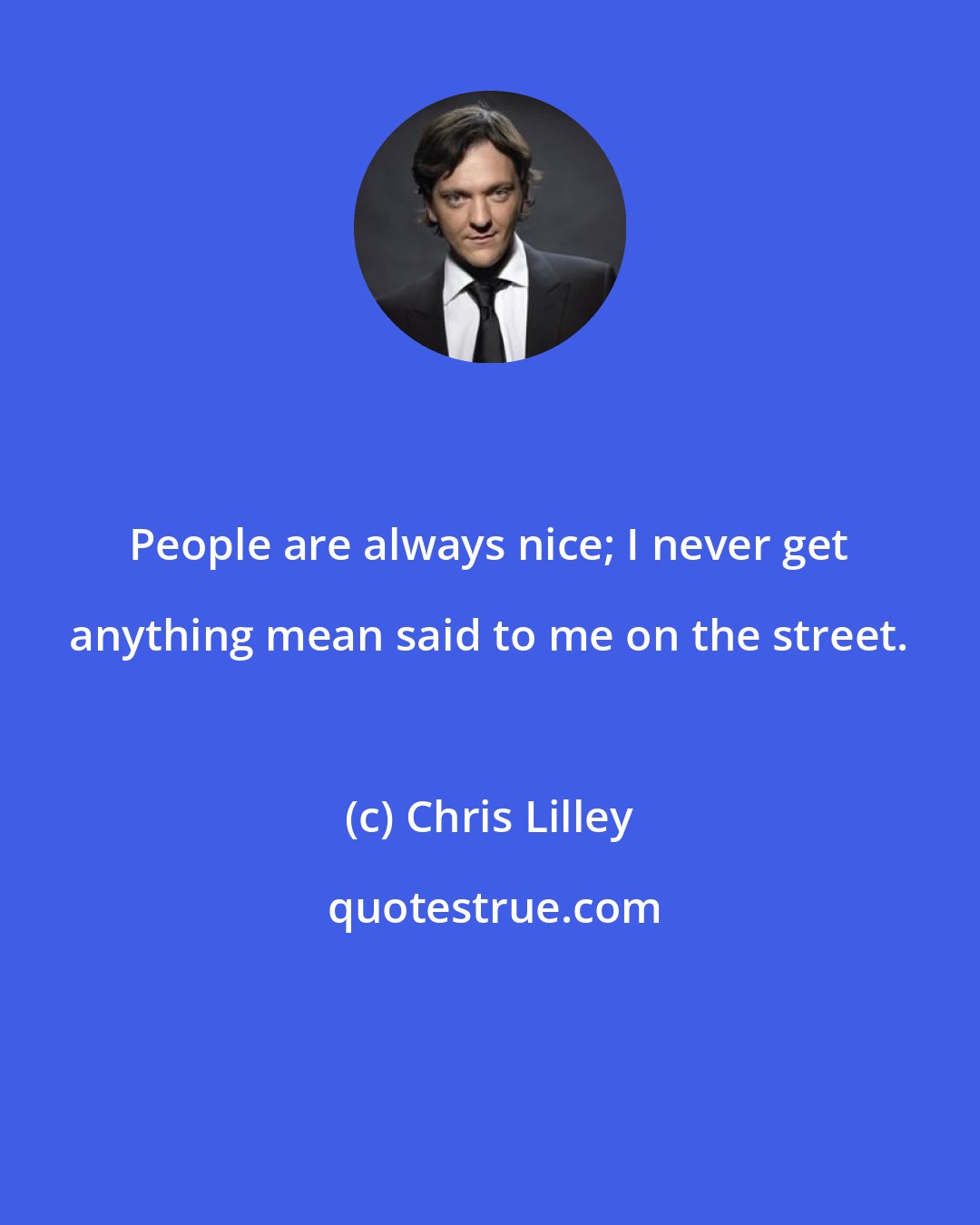 Chris Lilley: People are always nice; I never get anything mean said to me on the street.