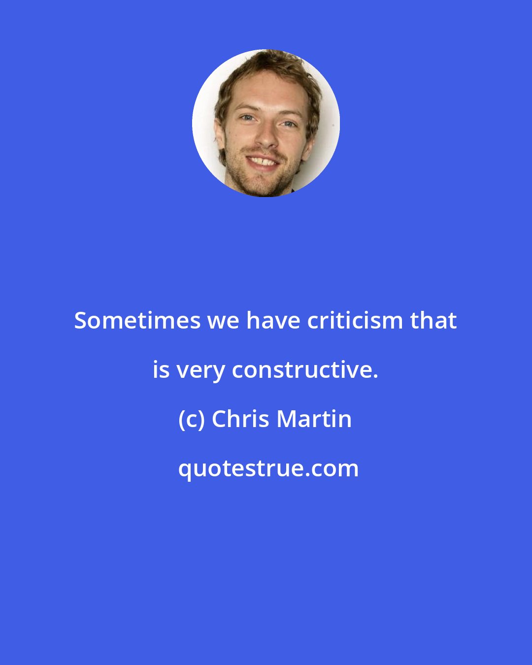 Chris Martin: Sometimes we have criticism that is very constructive.