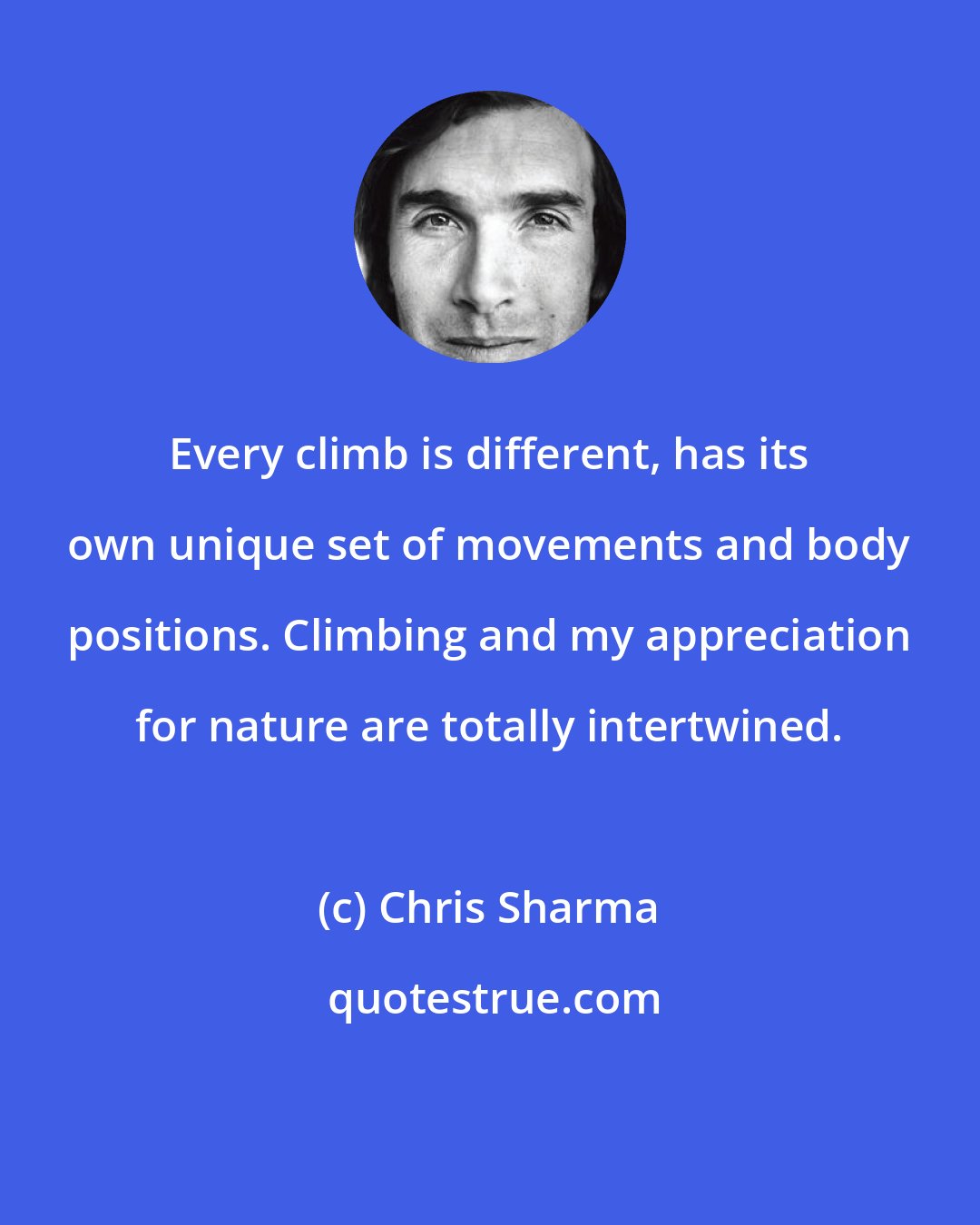 Chris Sharma: Every climb is different, has its own unique set of movements and body positions. Climbing and my appreciation for nature are totally intertwined.