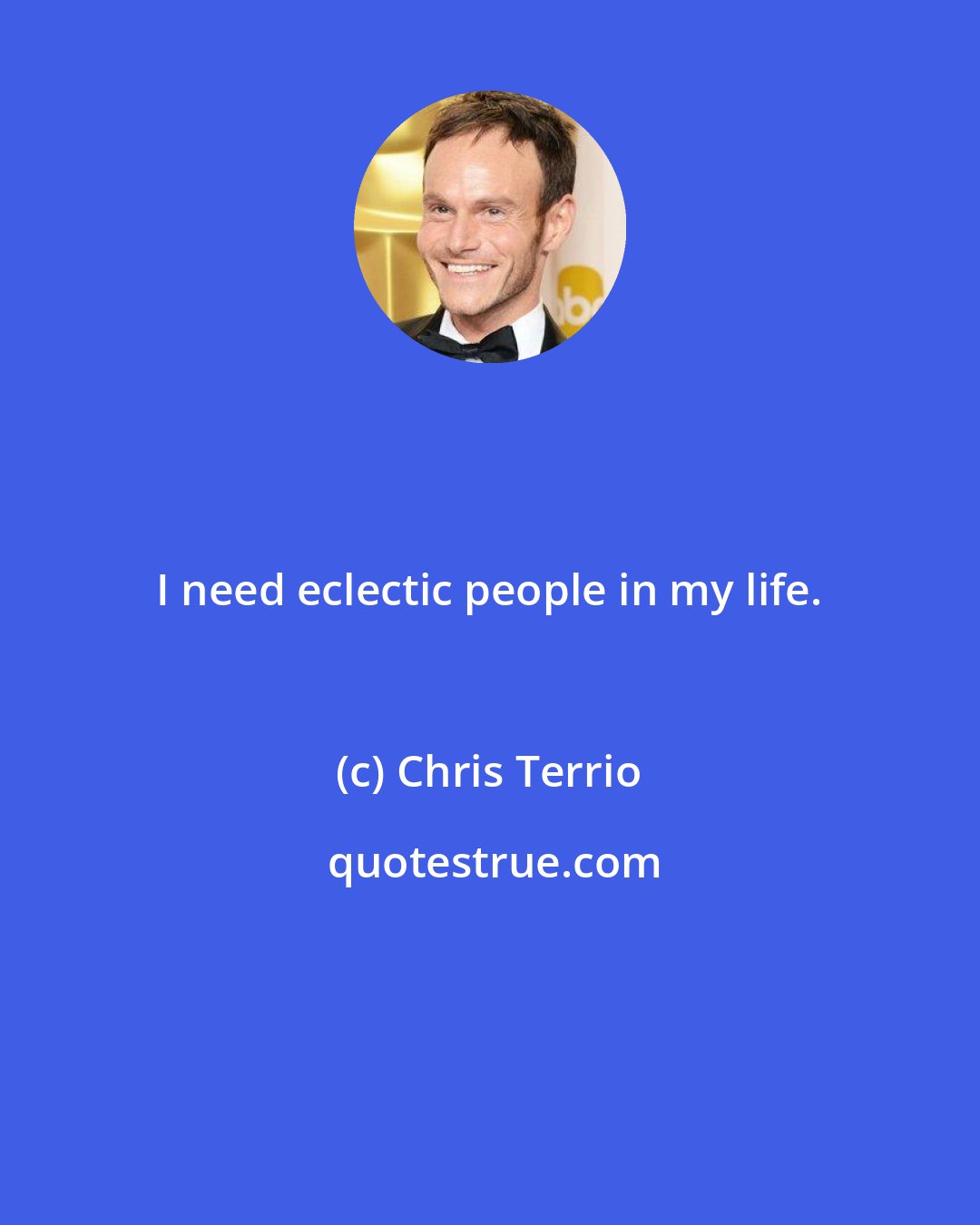 Chris Terrio: I need eclectic people in my life.