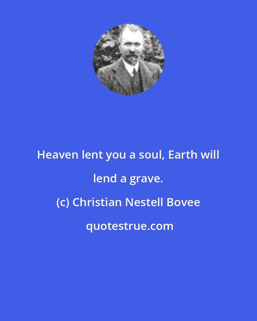 Christian Nestell Bovee: Heaven lent you a soul, Earth will lend a grave.