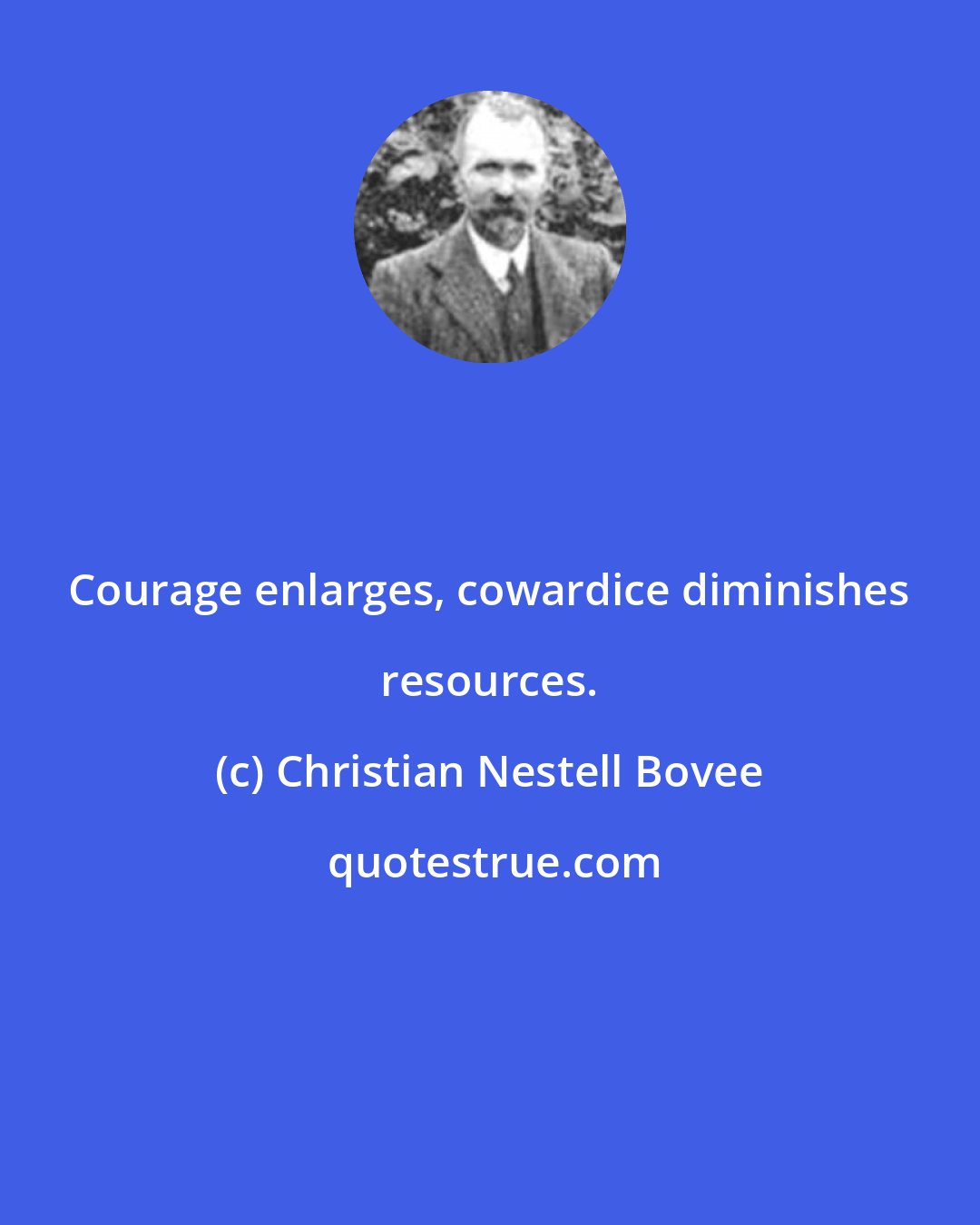 Christian Nestell Bovee: Courage enlarges, cowardice diminishes resources.