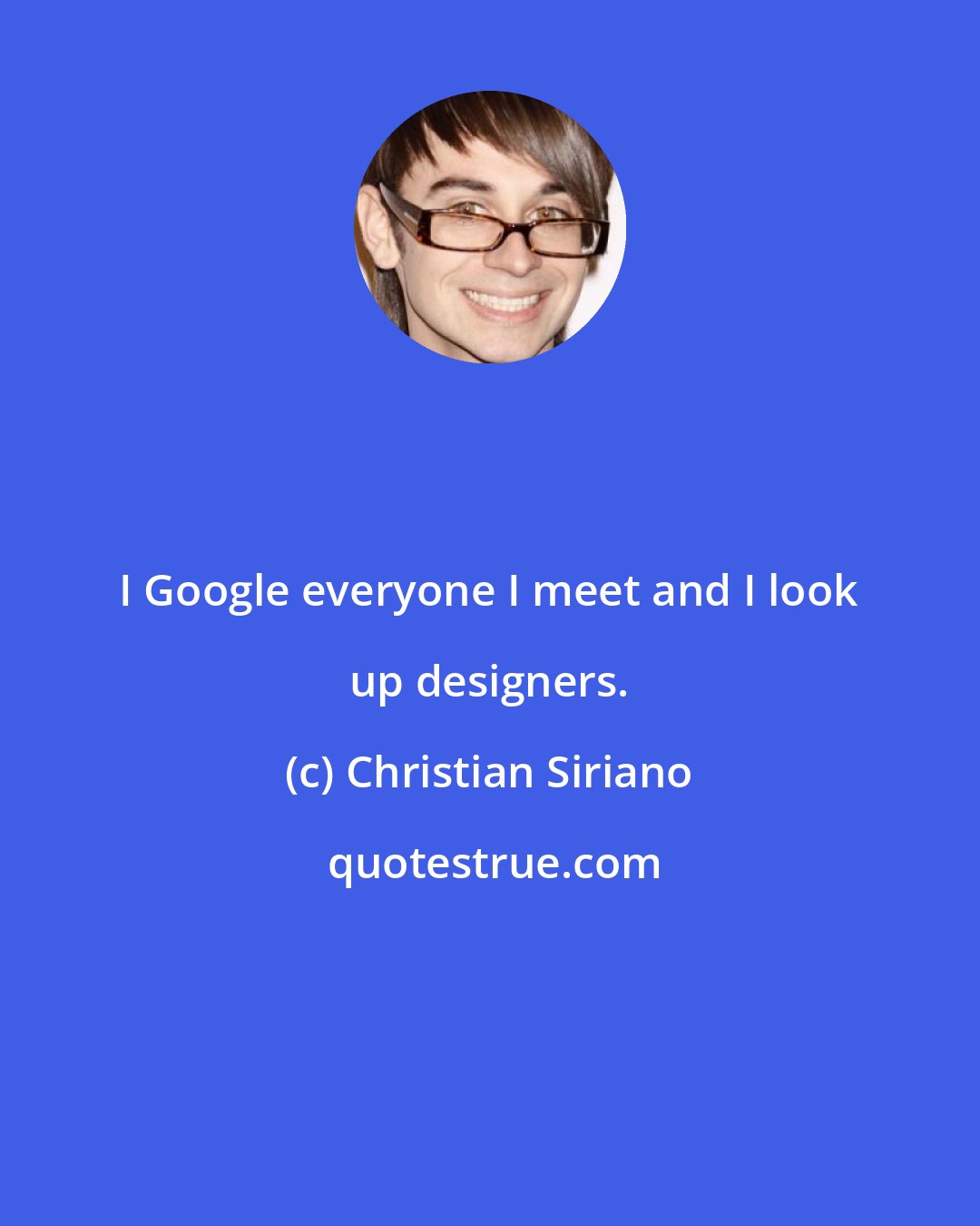 Christian Siriano: I Google everyone I meet and I look up designers.