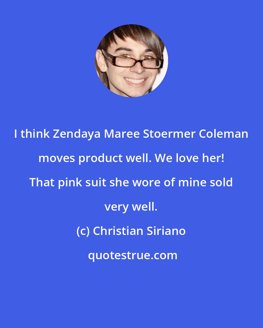 Christian Siriano: I think Zendaya Maree Stoermer Coleman moves product well. We love her! That pink suit she wore of mine sold very well.