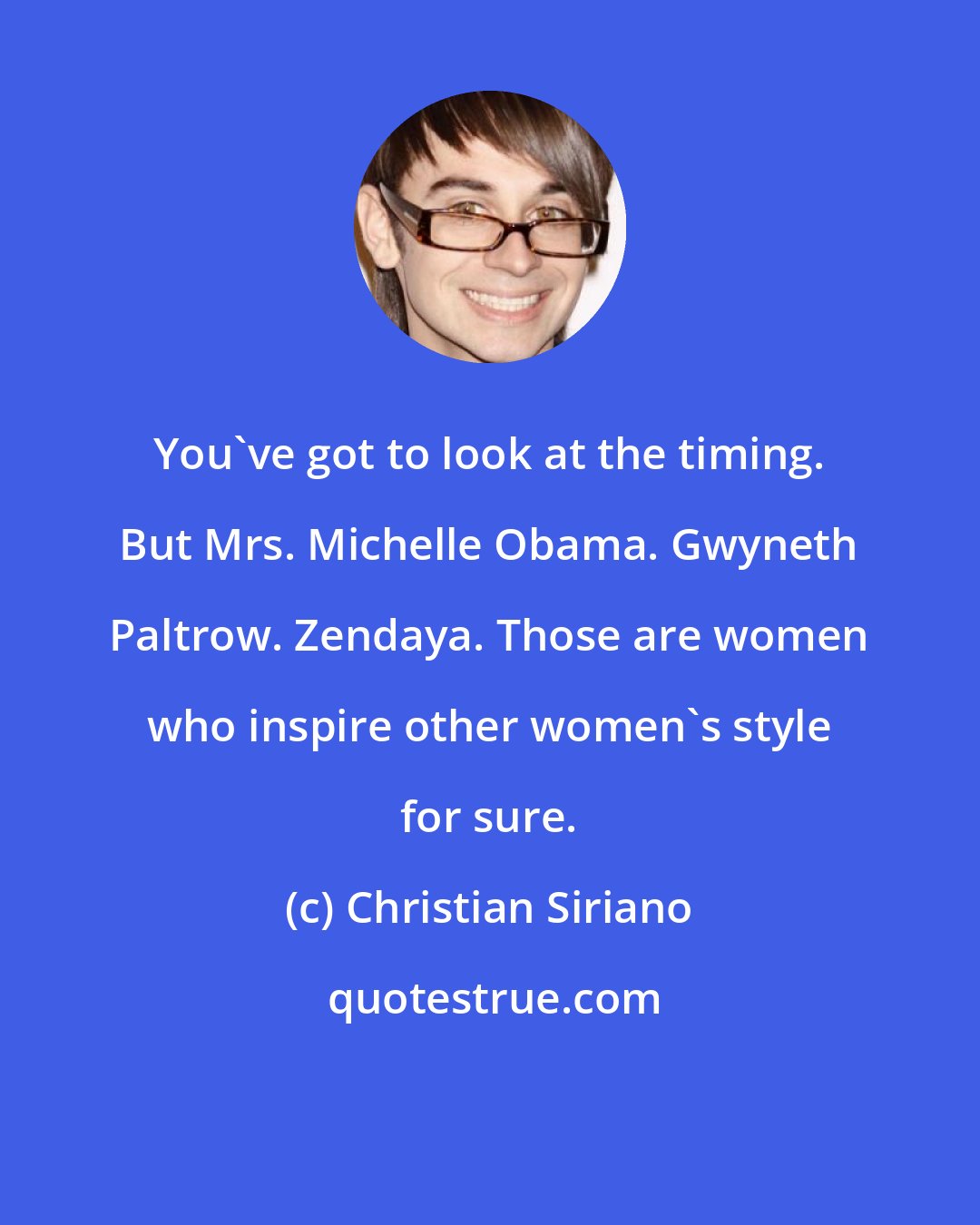 Christian Siriano: You've got to look at the timing. But Mrs. Michelle Obama. Gwyneth Paltrow. Zendaya. Those are women who inspire other women's style for sure.