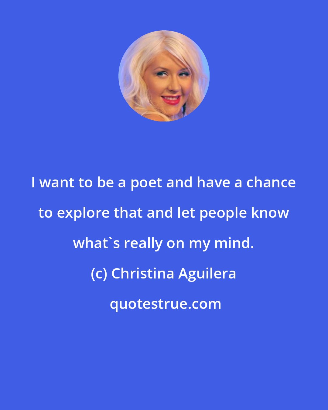 Christina Aguilera: I want to be a poet and have a chance to explore that and let people know what's really on my mind.