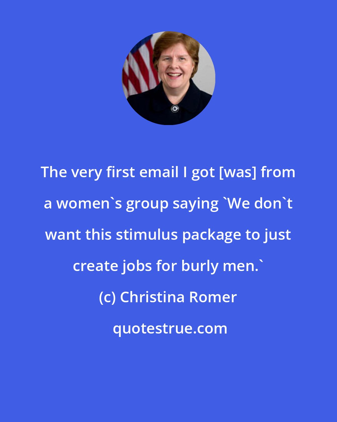 Christina Romer: The very first email I got [was] from a women's group saying 'We don't want this stimulus package to just create jobs for burly men.'