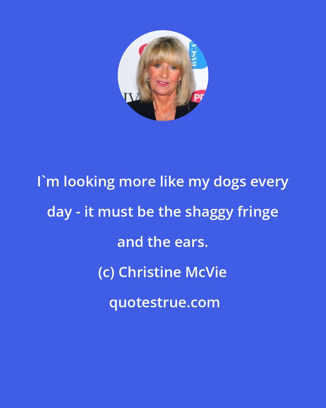 Christine McVie: I'm looking more like my dogs every day - it must be the shaggy fringe and the ears.