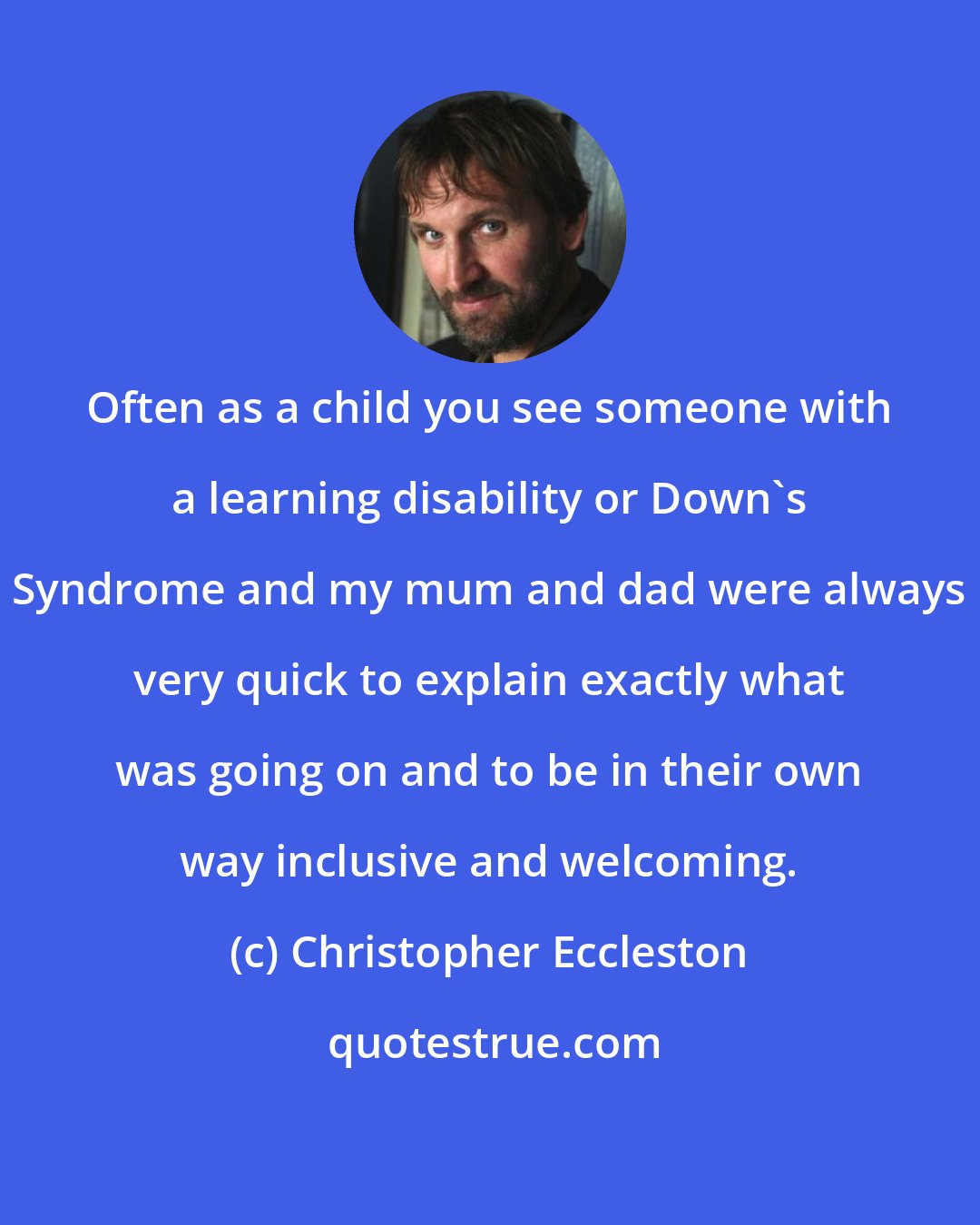 Christopher Eccleston: Often as a child you see someone with a learning disability or Down's Syndrome and my mum and dad were always very quick to explain exactly what was going on and to be in their own way inclusive and welcoming.