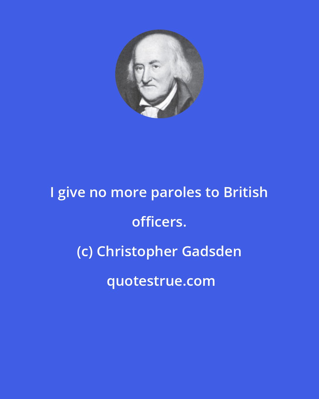 Christopher Gadsden: I give no more paroles to British officers.
