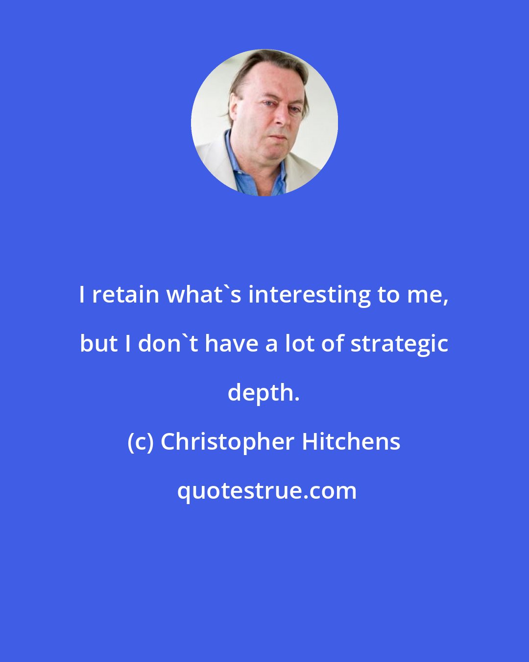 Christopher Hitchens: I retain what's interesting to me, but I don't have a lot of strategic depth.