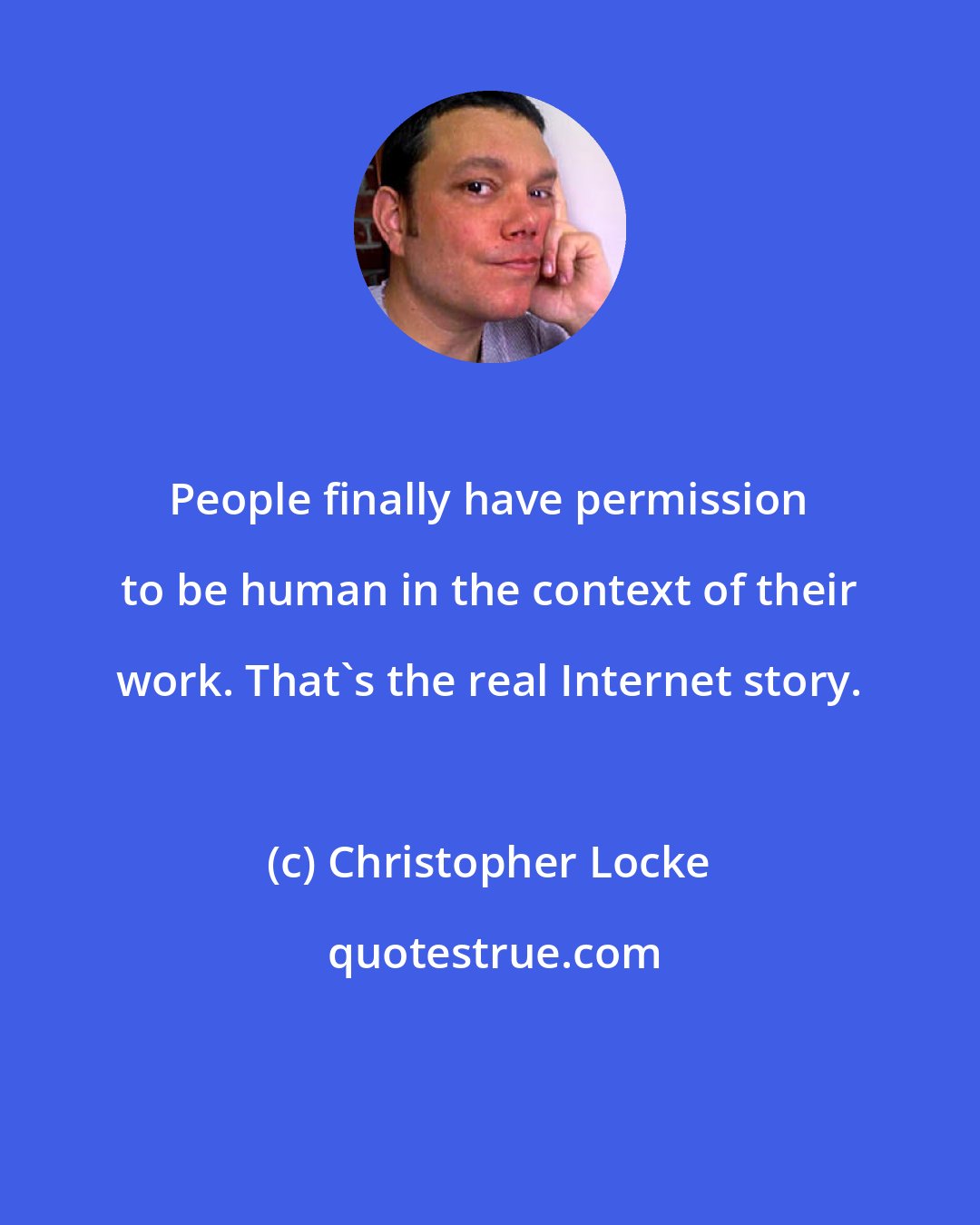 Christopher Locke: People finally have permission to be human in the context of their work. That's the real Internet story.