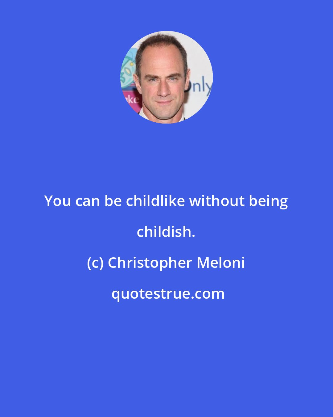 Christopher Meloni: You can be childlike without being childish.