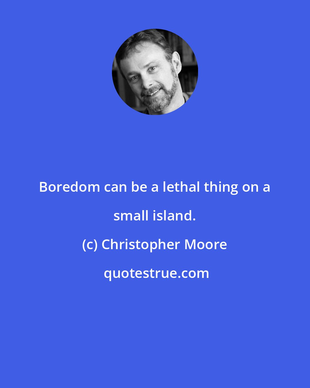 Christopher Moore: Boredom can be a lethal thing on a small island.