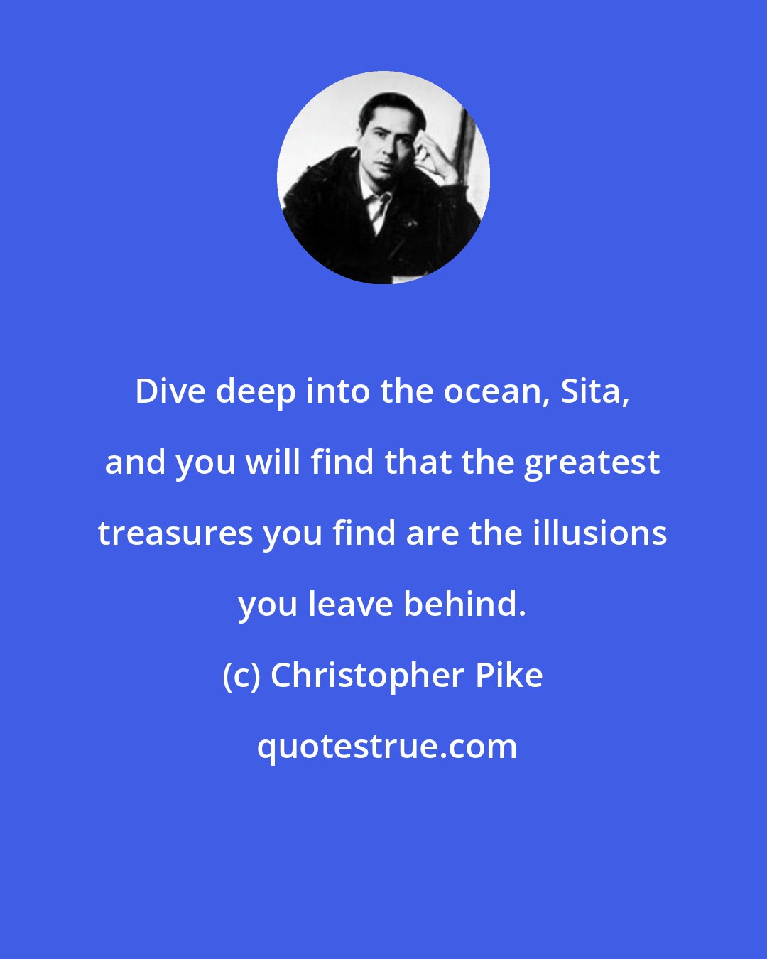 Christopher Pike: Dive deep into the ocean, Sita, and you will find that the greatest treasures you find are the illusions you leave behind.