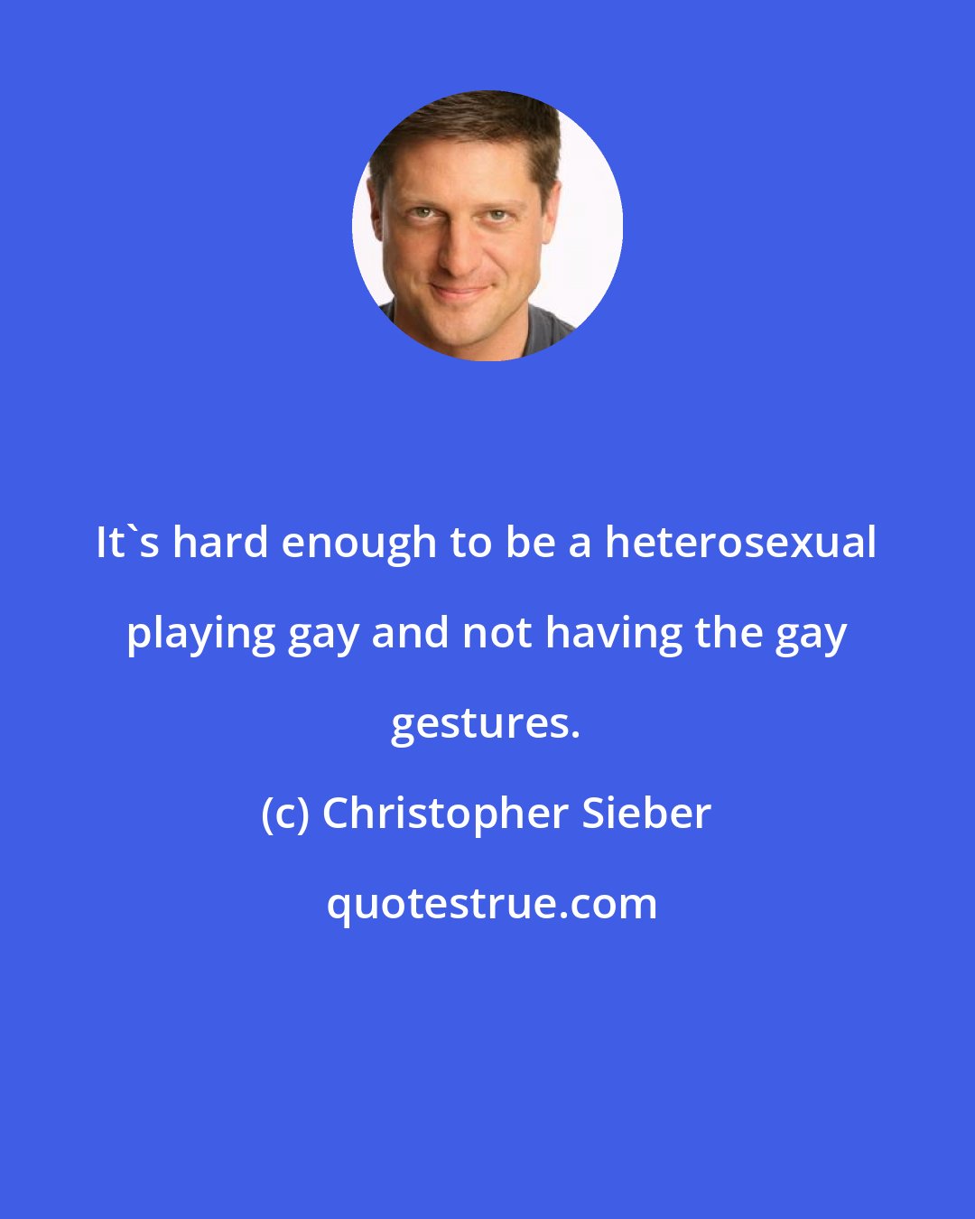 Christopher Sieber: It's hard enough to be a heterosexual playing gay and not having the gay gestures.