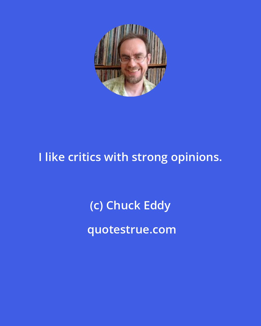 Chuck Eddy: I like critics with strong opinions.