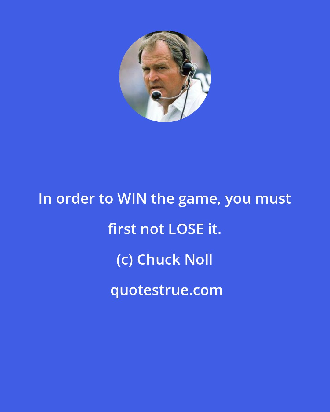 Chuck Noll: In order to WIN the game, you must first not LOSE it.