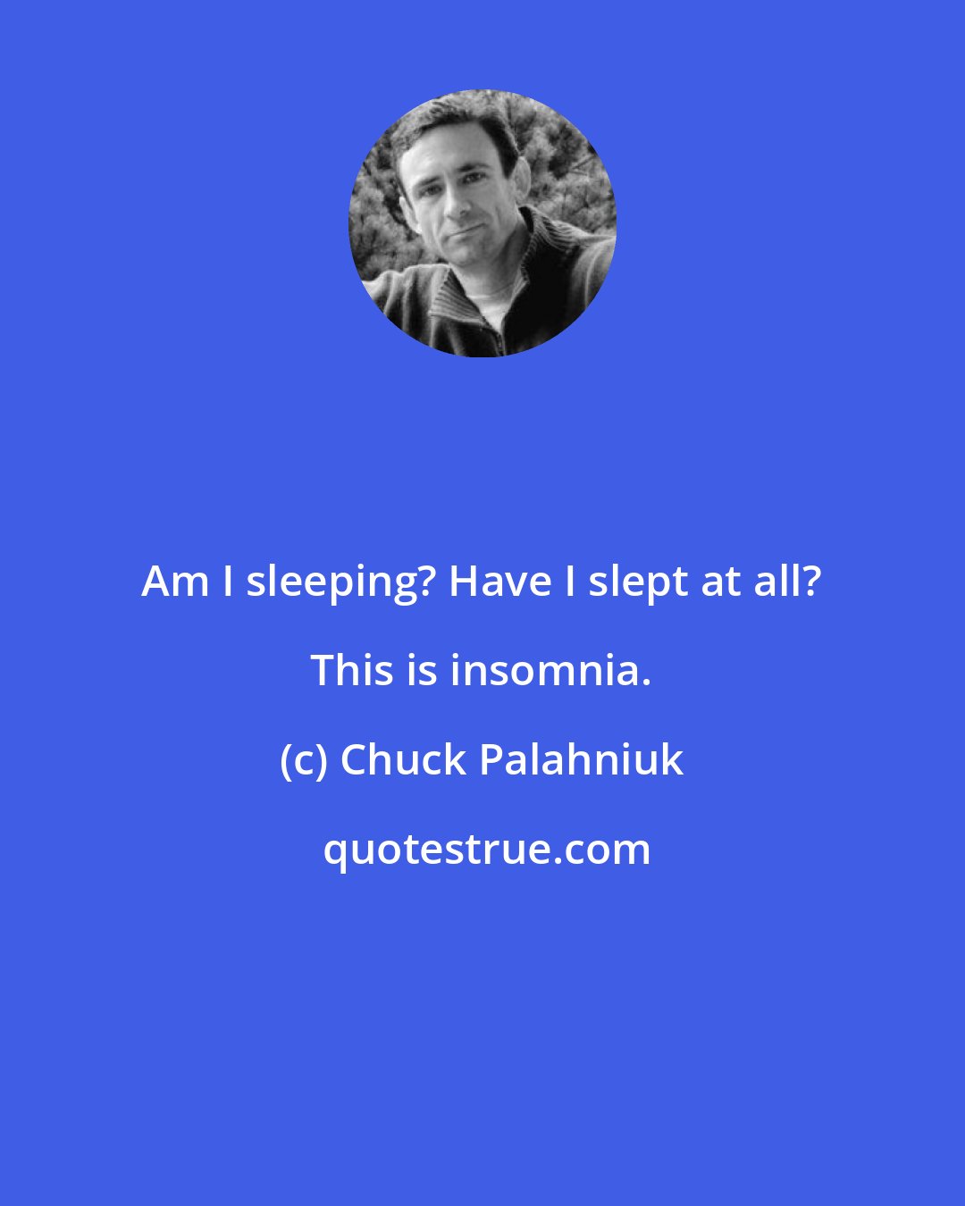 Chuck Palahniuk: Am I sleeping? Have I slept at all? This is insomnia.