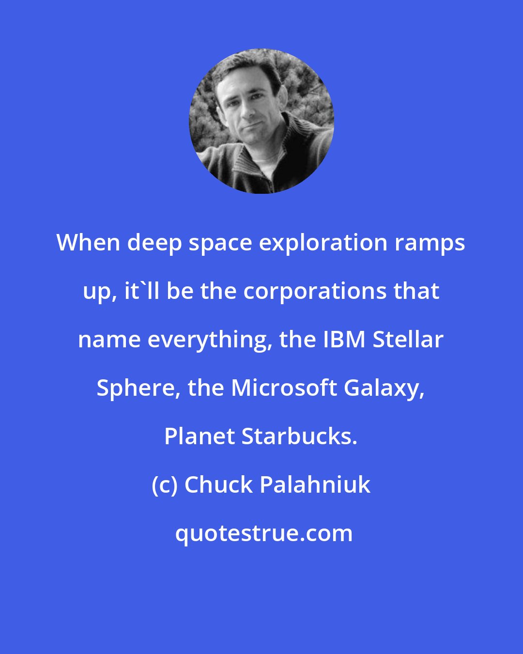 Chuck Palahniuk: When deep space exploration ramps up, it'll be the corporations that name everything, the IBM Stellar Sphere, the Microsoft Galaxy, Planet Starbucks.