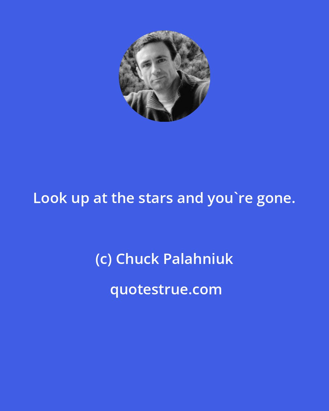 Chuck Palahniuk: Look up at the stars and you're gone.