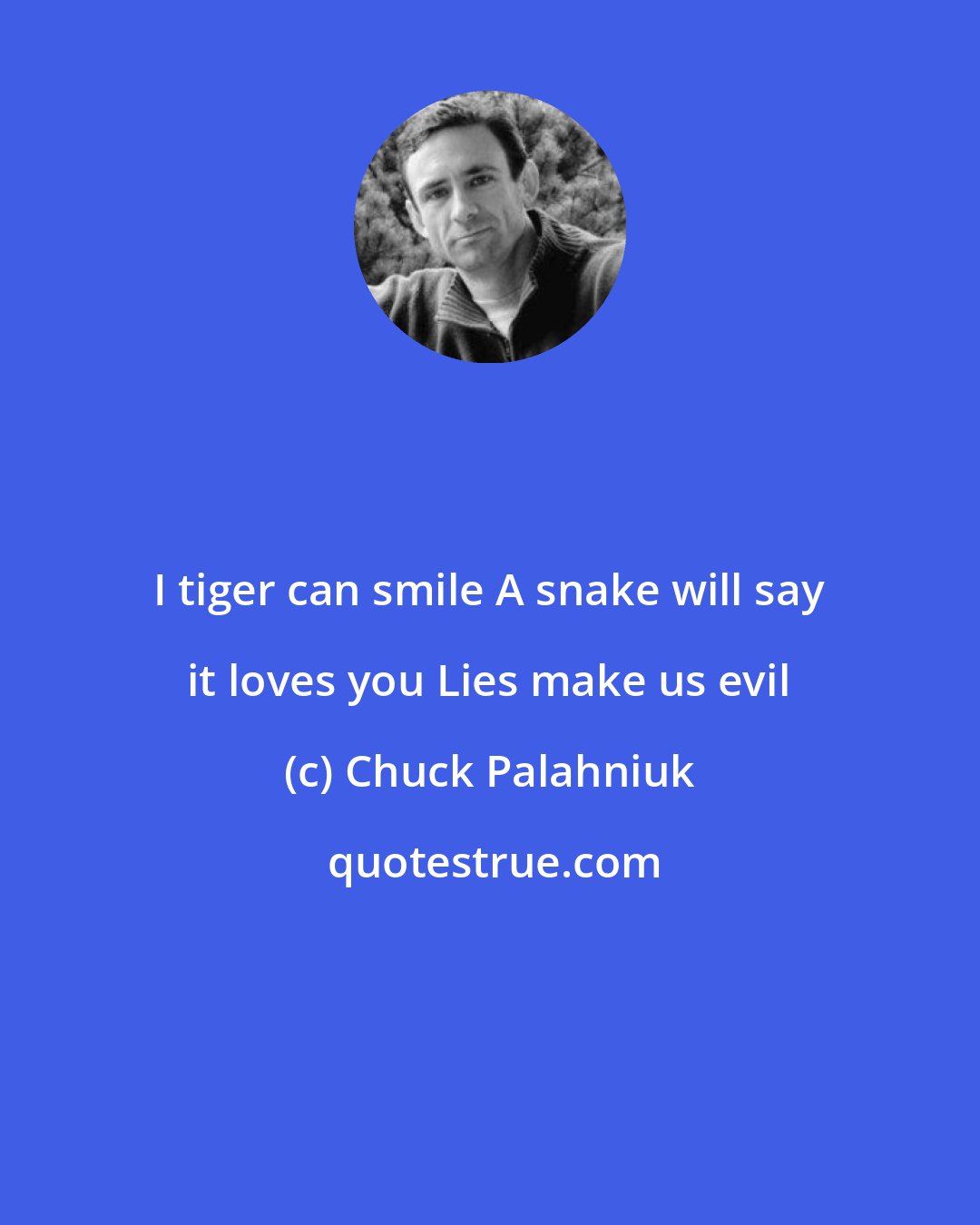 Chuck Palahniuk: I tiger can smile A snake will say it loves you Lies make us evil