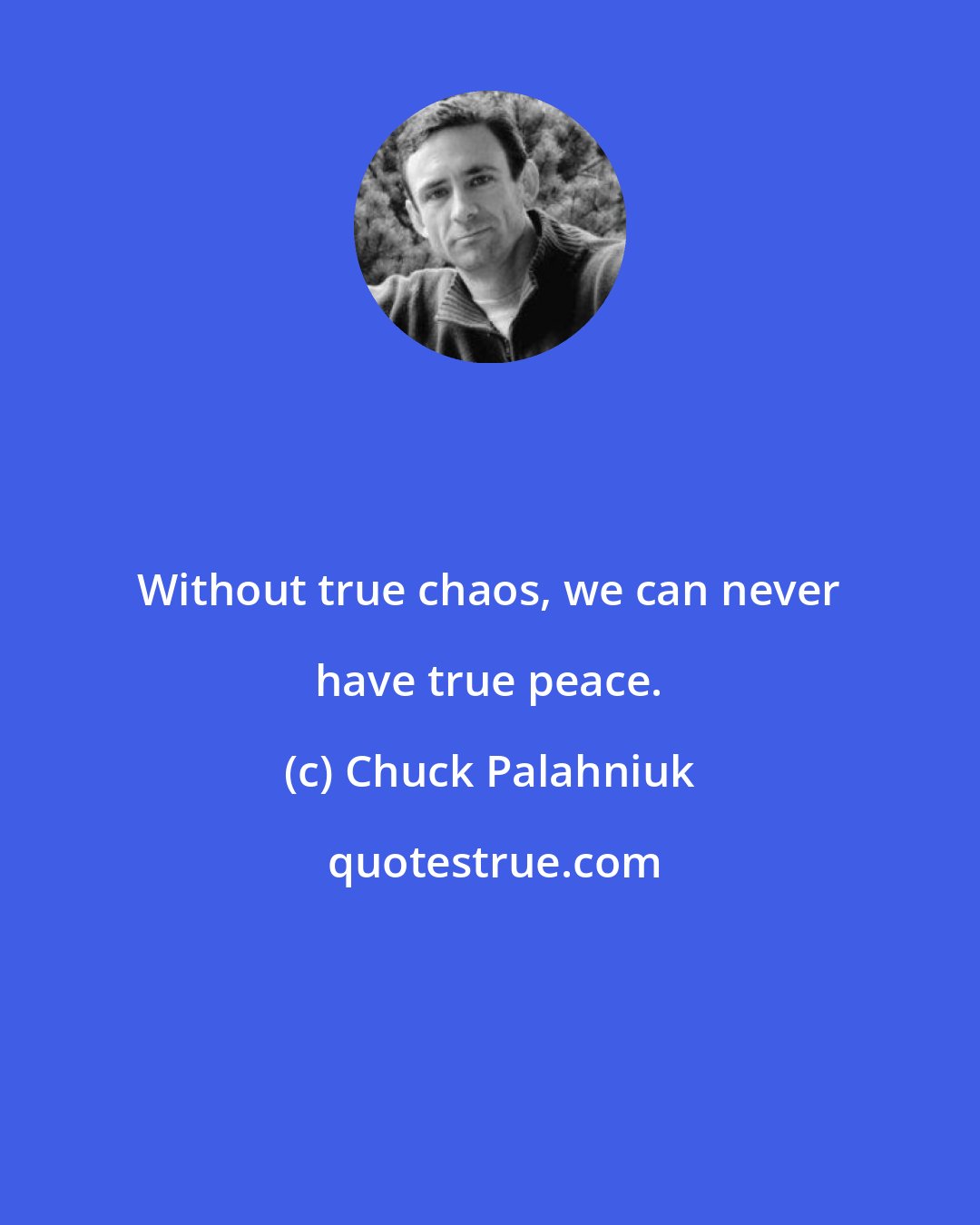 Chuck Palahniuk: Without true chaos, we can never have true peace.