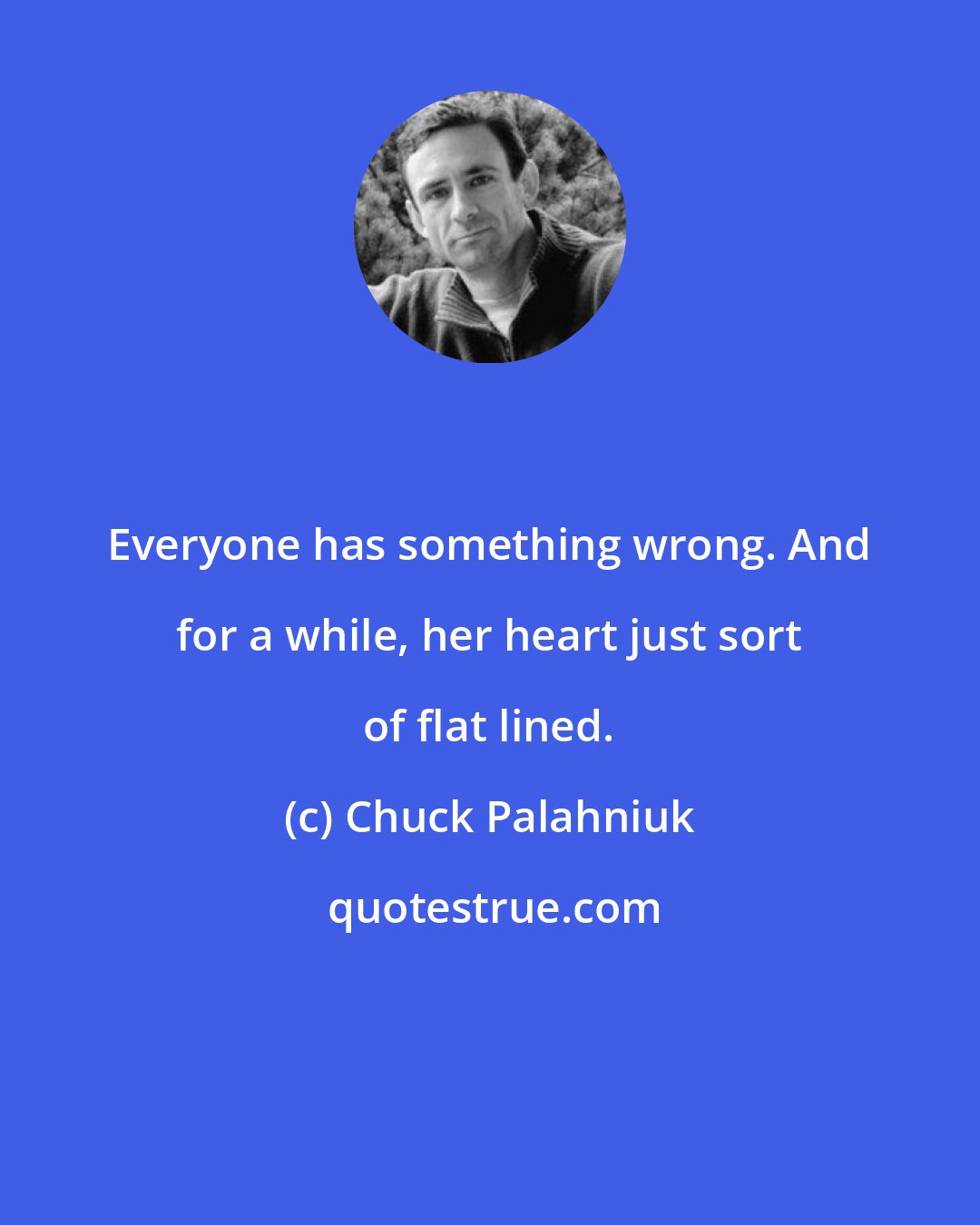 Chuck Palahniuk: Everyone has something wrong. And for a while, her heart just sort of flat lined.
