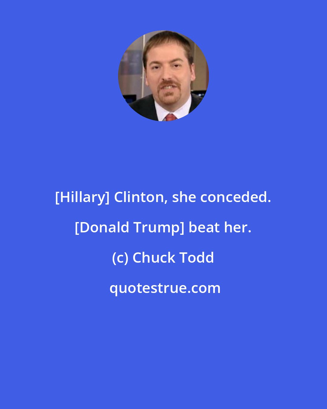 Chuck Todd: [Hillary] Clinton, she conceded. [Donald Trump] beat her.
