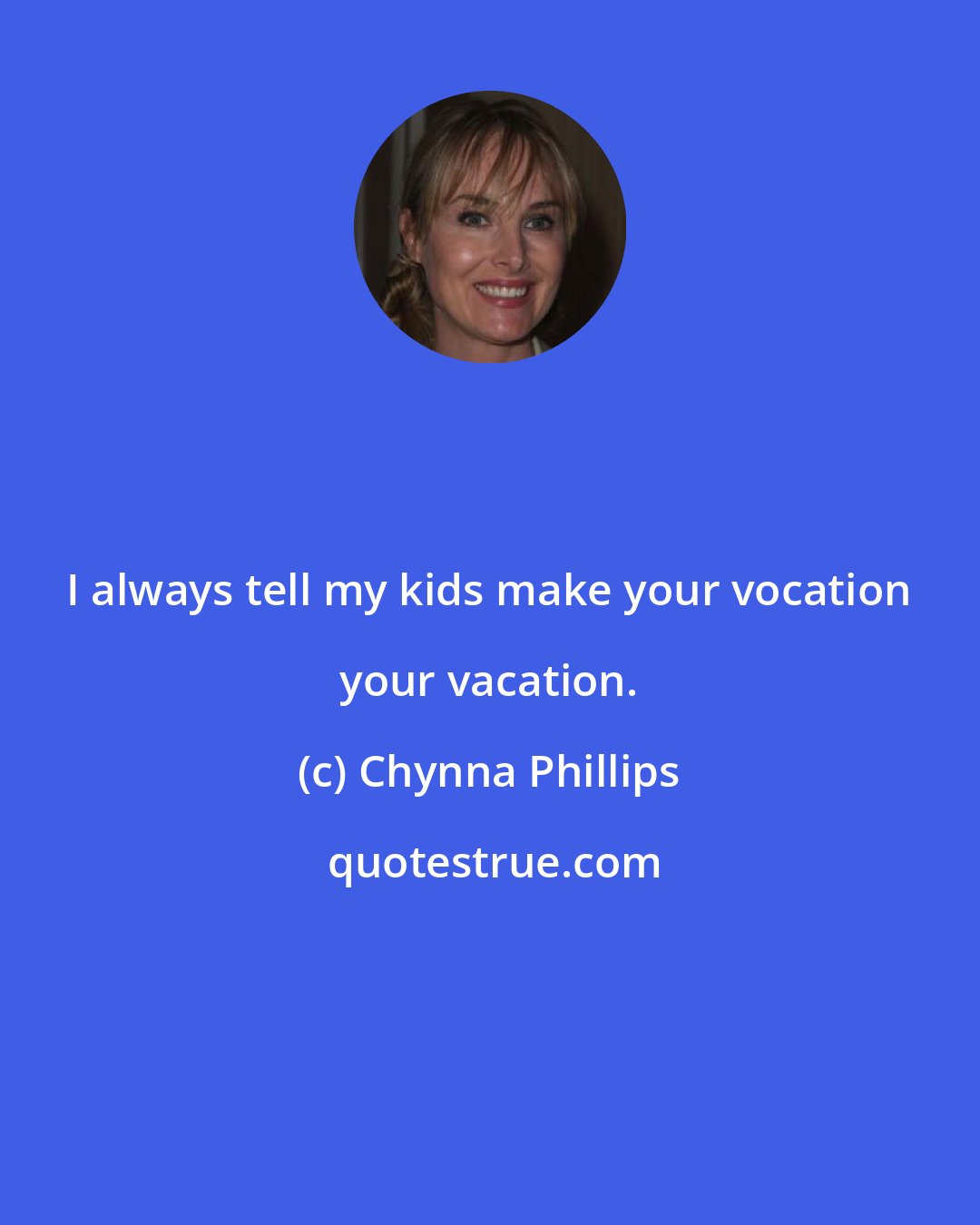 Chynna Phillips: I always tell my kids make your vocation your vacation.