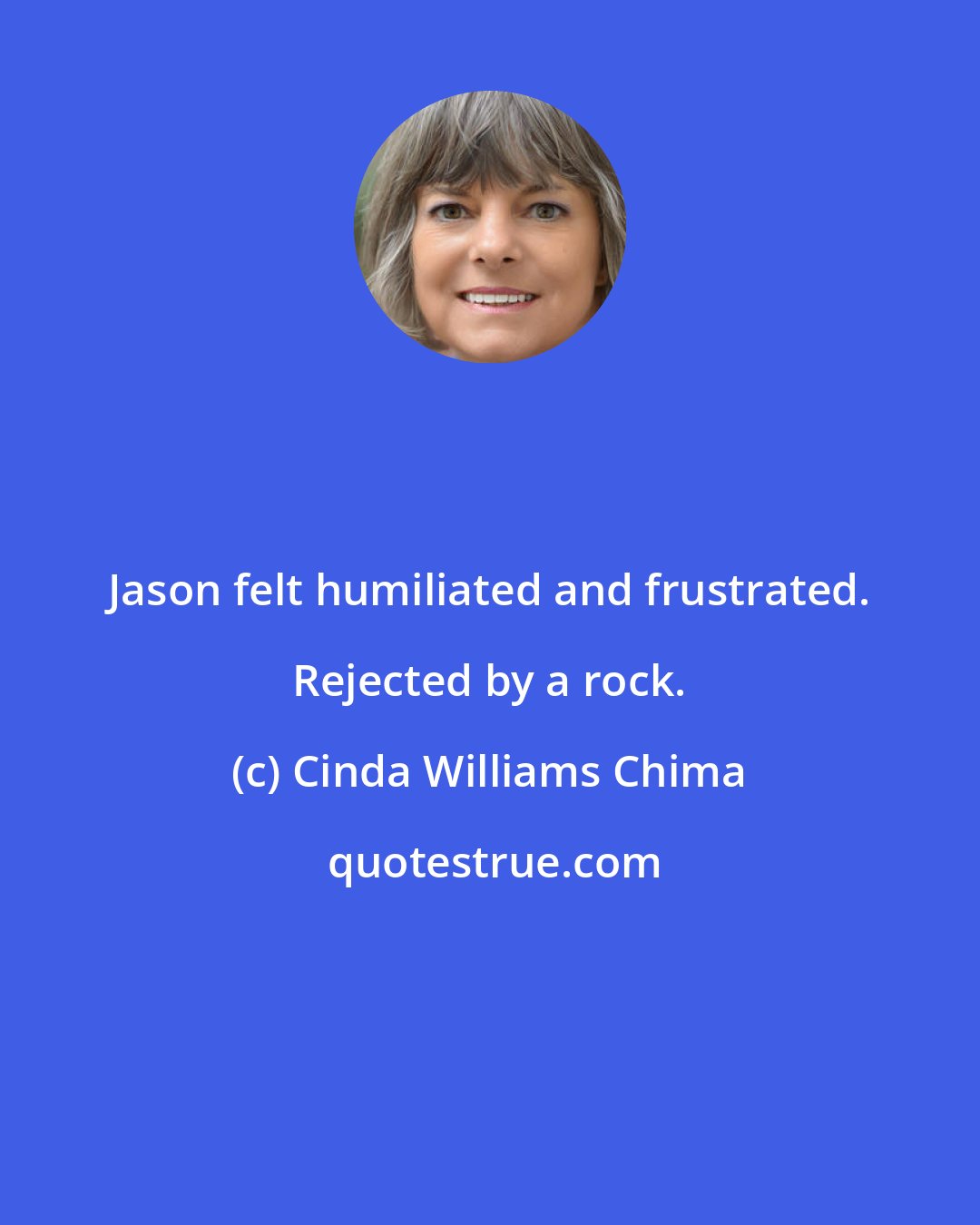 Cinda Williams Chima: Jason felt humiliated and frustrated. Rejected by a rock.