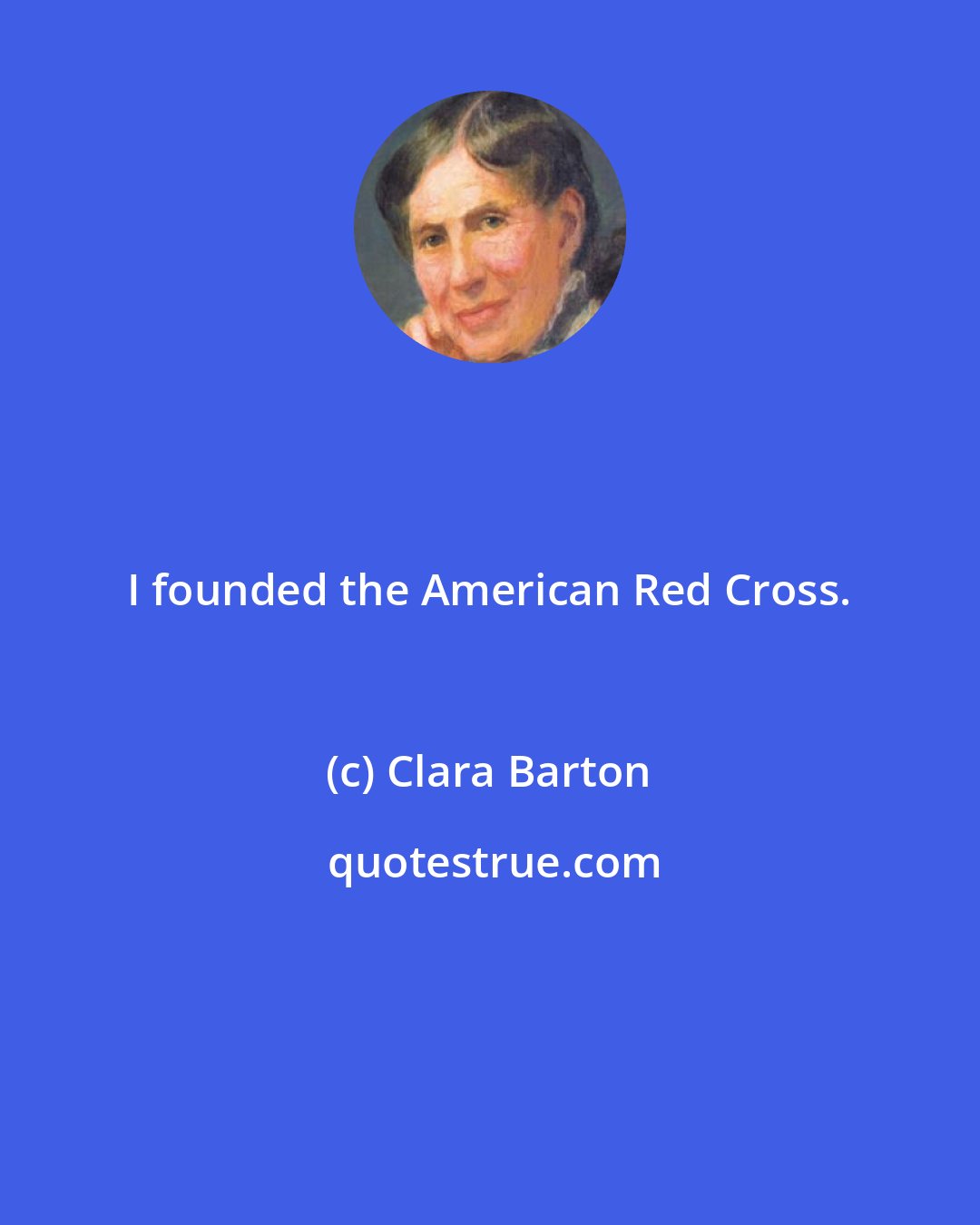 Clara Barton: I founded the American Red Cross.