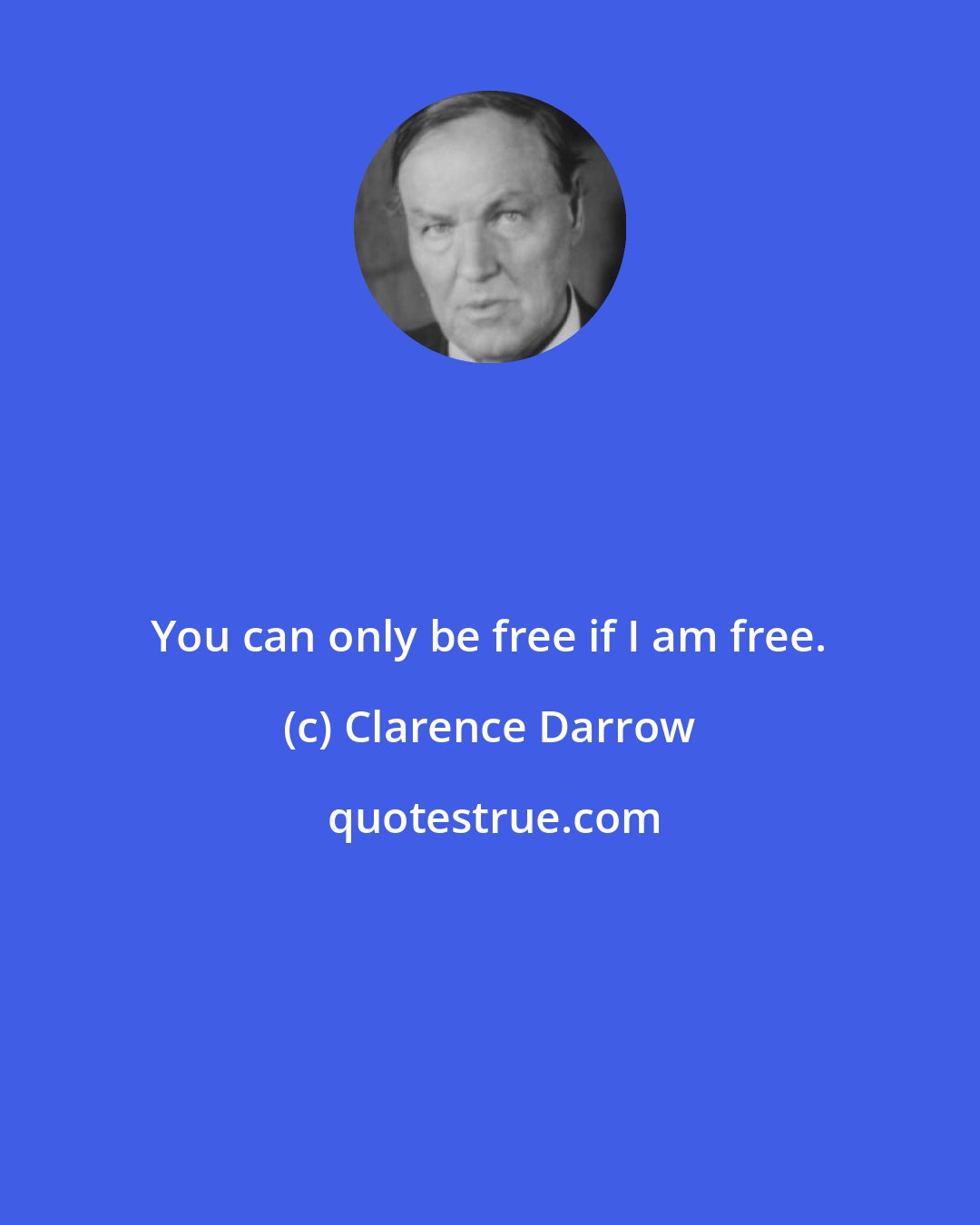 Clarence Darrow: You can only be free if I am free.