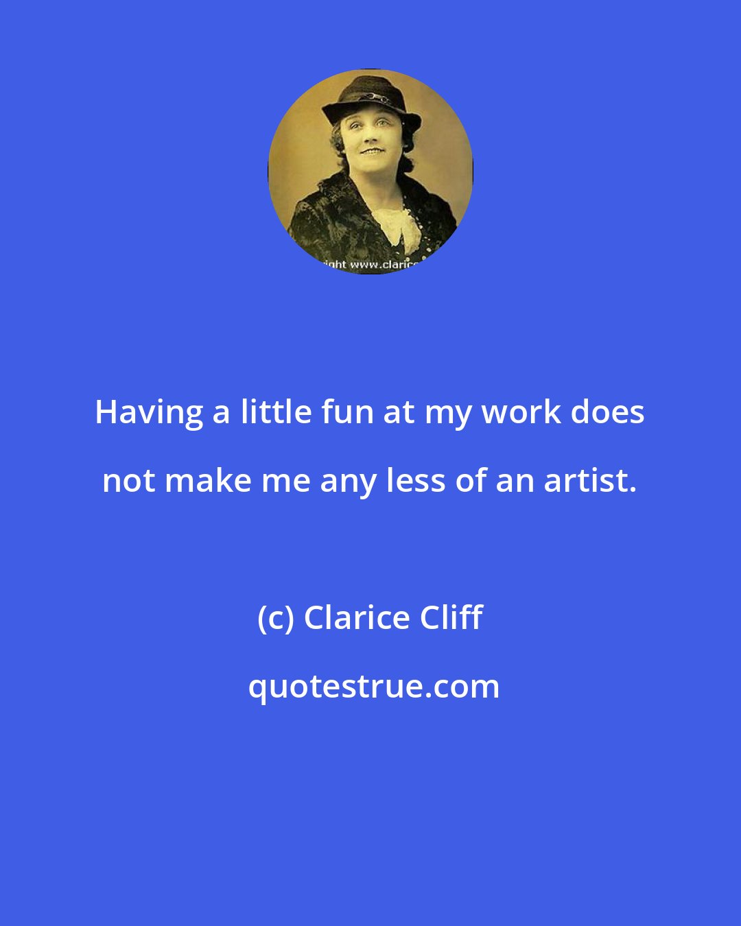 Clarice Cliff: Having a little fun at my work does not make me any less of an artist.
