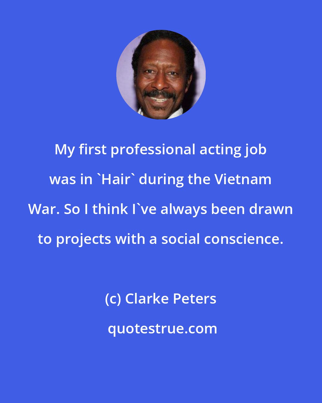 Clarke Peters: My first professional acting job was in 'Hair' during the Vietnam War. So I think I've always been drawn to projects with a social conscience.