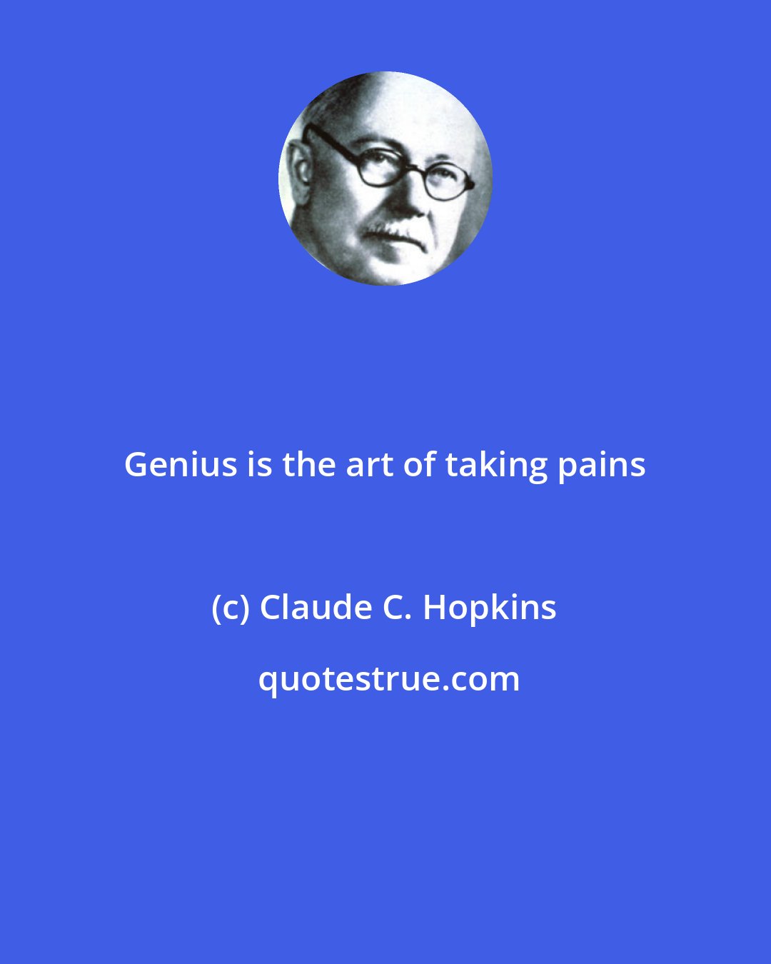 Claude C. Hopkins: Genius is the art of taking pains