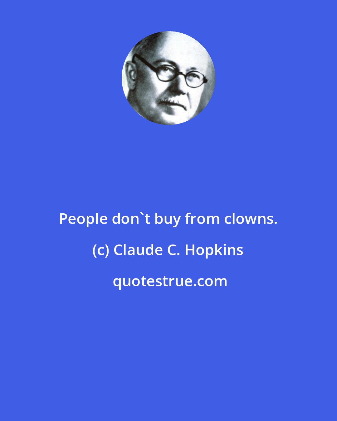 Claude C. Hopkins: People don't buy from clowns.