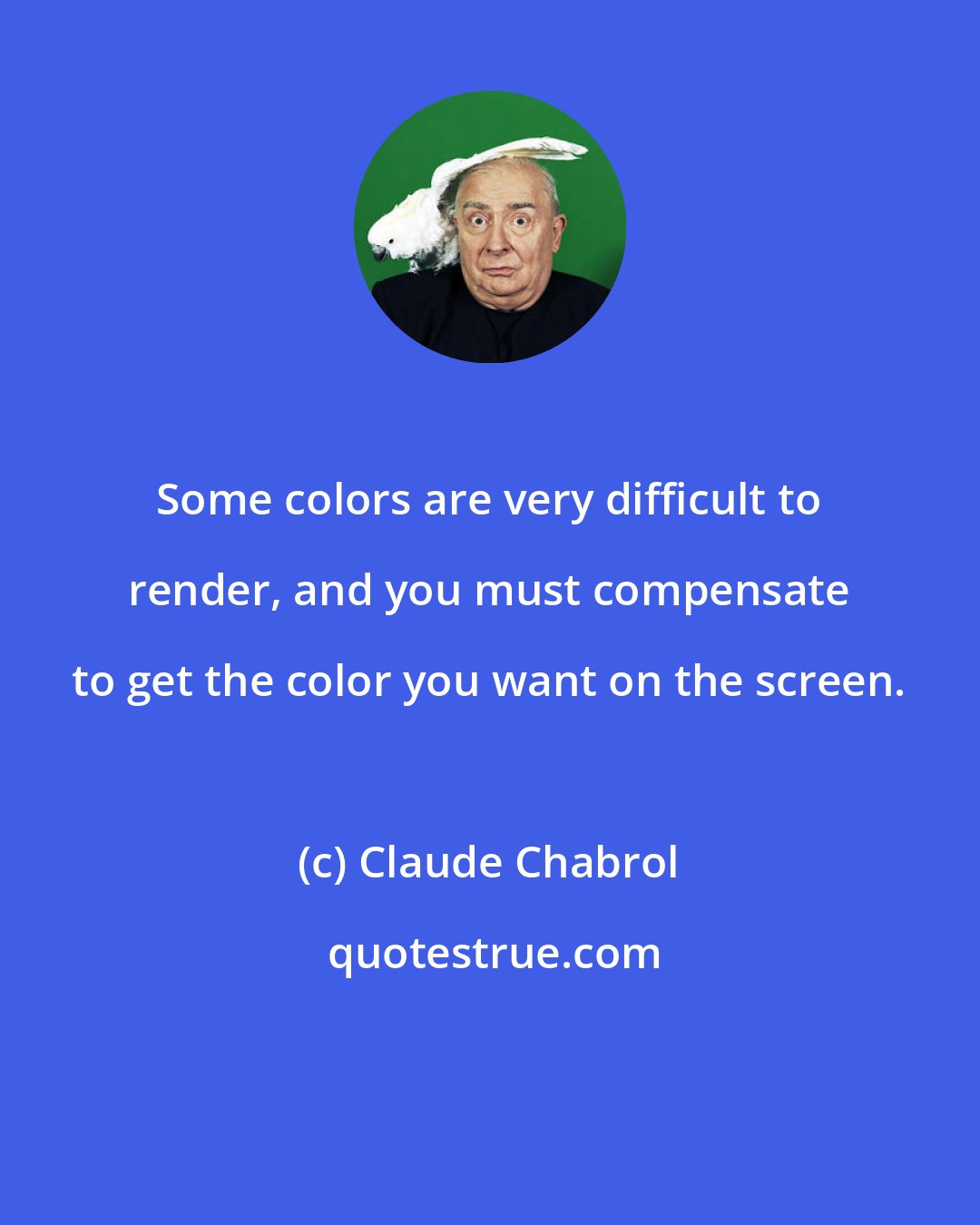 Claude Chabrol: Some colors are very difficult to render, and you must compensate to get the color you want on the screen.