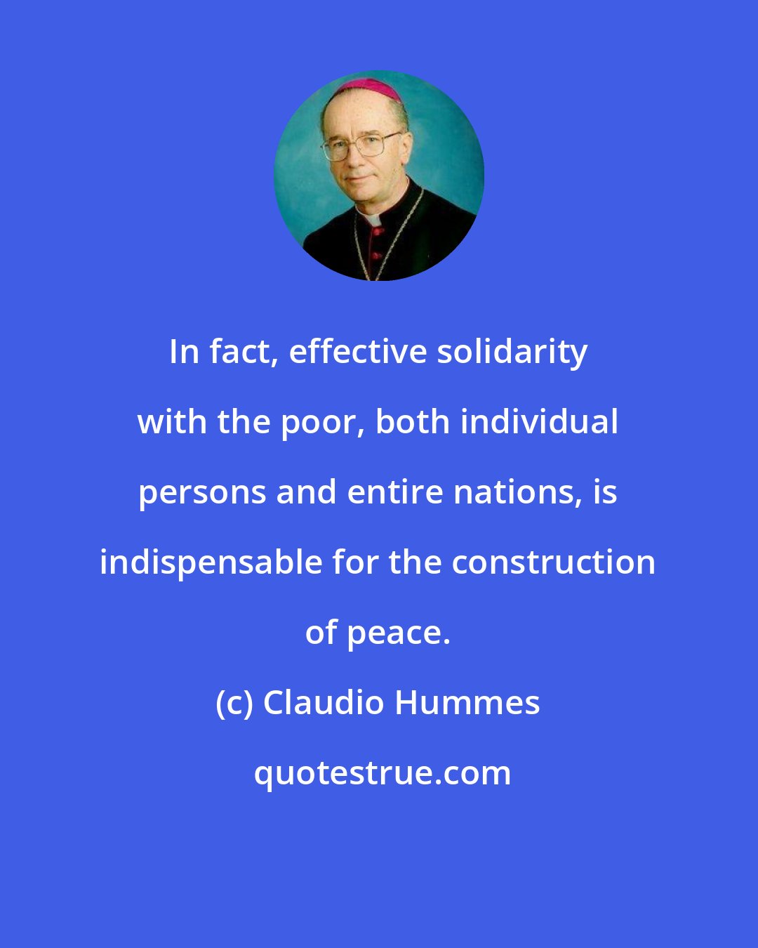 Claudio Hummes: In fact, effective solidarity with the poor, both individual persons and entire nations, is indispensable for the construction of peace.