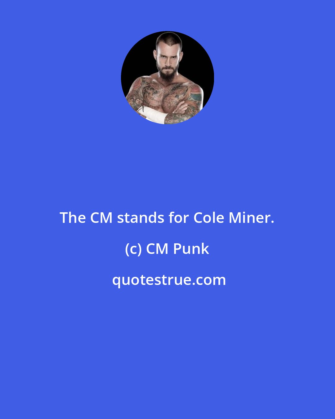 CM Punk: The CM stands for Cole Miner.