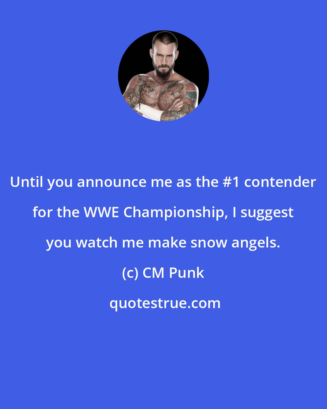 CM Punk: Until you announce me as the #1 contender for the WWE Championship, I suggest you watch me make snow angels.