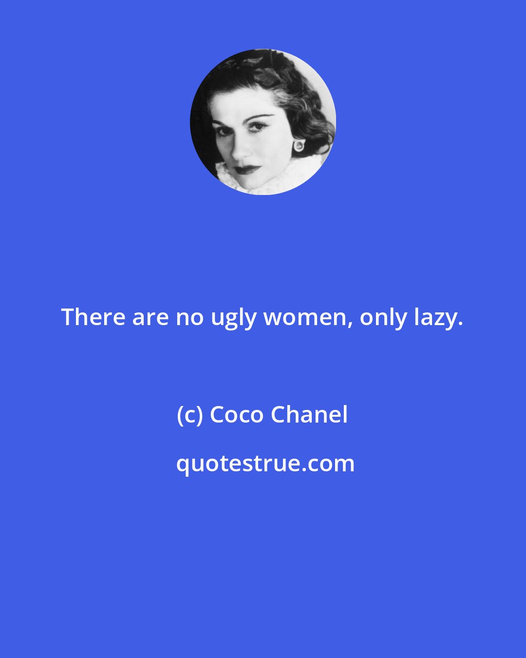 Coco Chanel: There are no ugly women, only lazy.