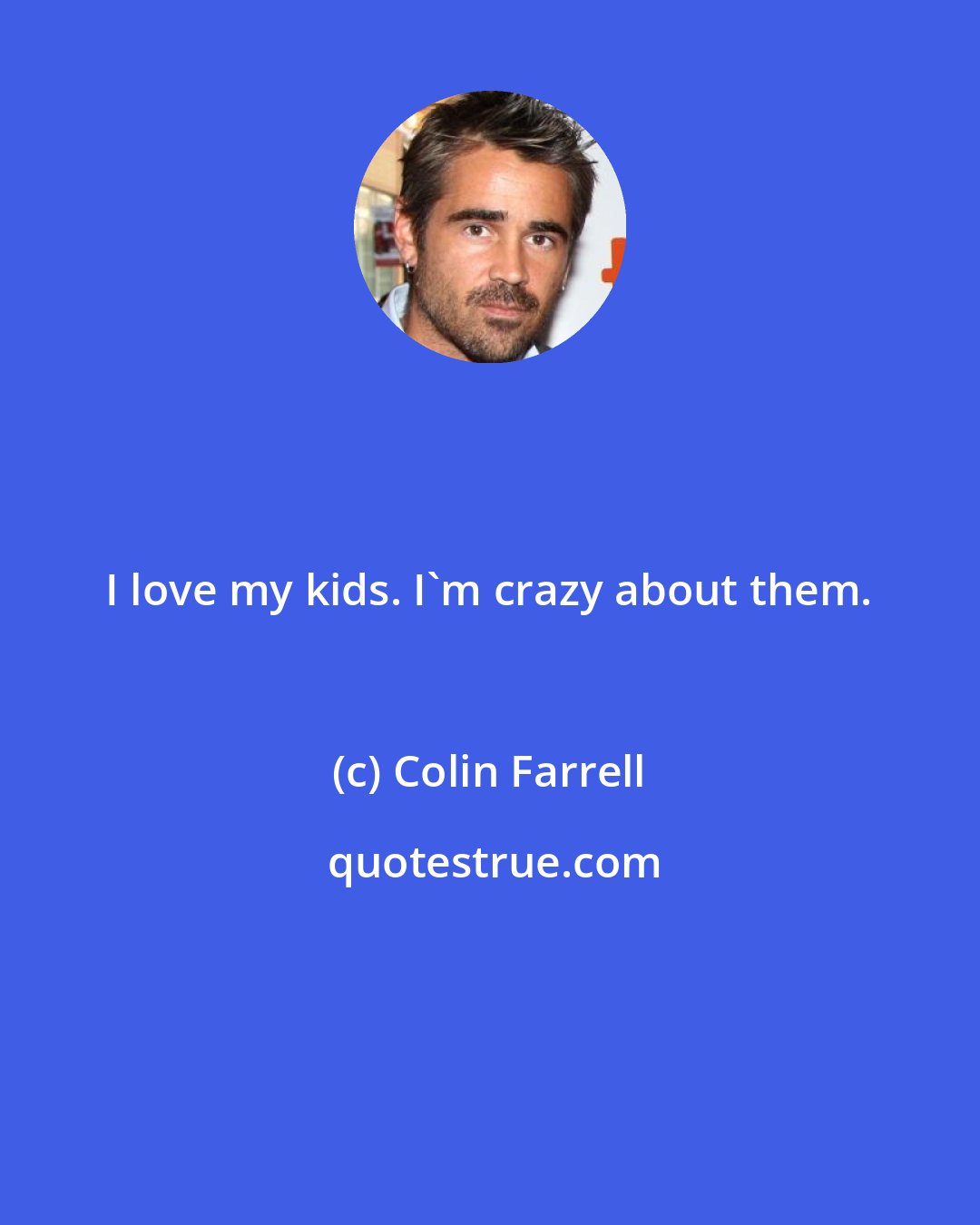 Colin Farrell: I love my kids. I'm crazy about them.
