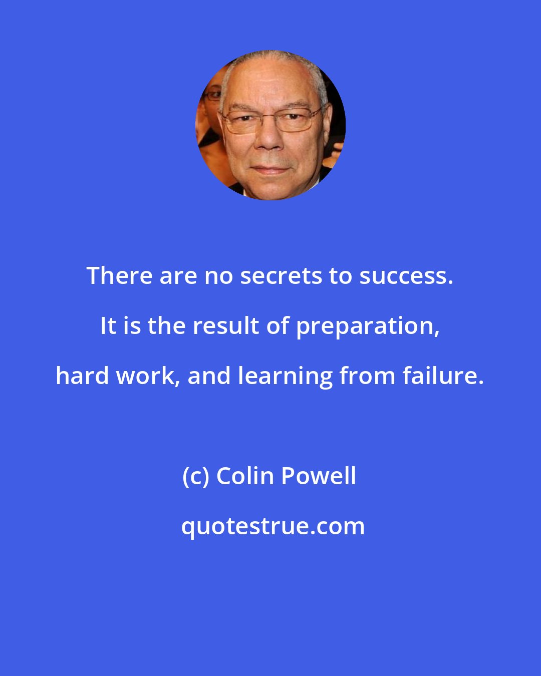 Colin Powell: There are no secrets to success. It is the result of preparation, hard work, and learning from failure.