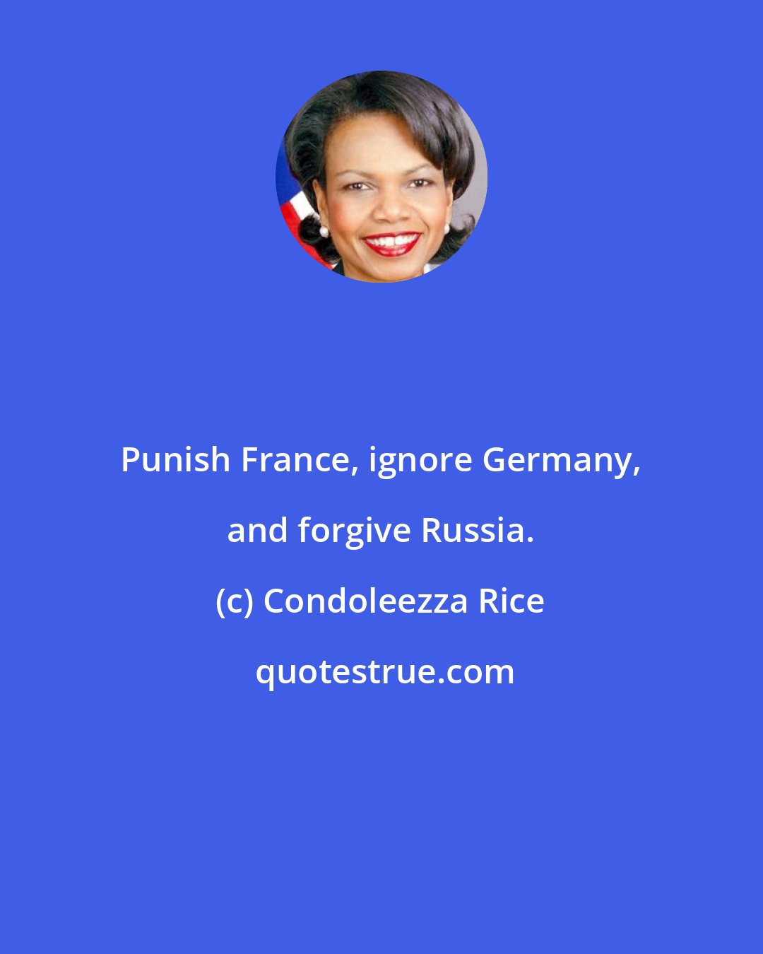 Condoleezza Rice: Punish France, ignore Germany, and forgive Russia.