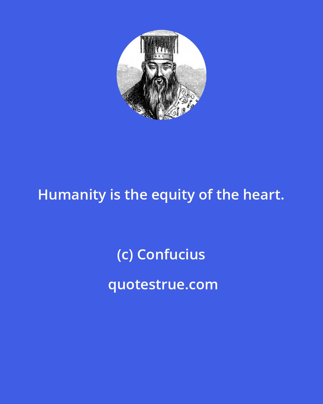 Confucius: Humanity is the equity of the heart.