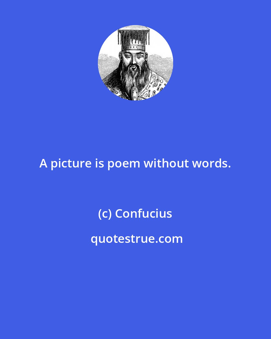 Confucius: A picture is poem without words.