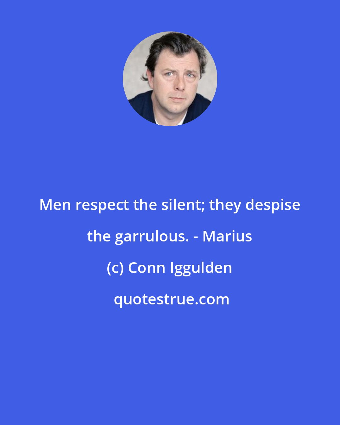 Conn Iggulden: Men respect the silent; they despise the garrulous. - Marius