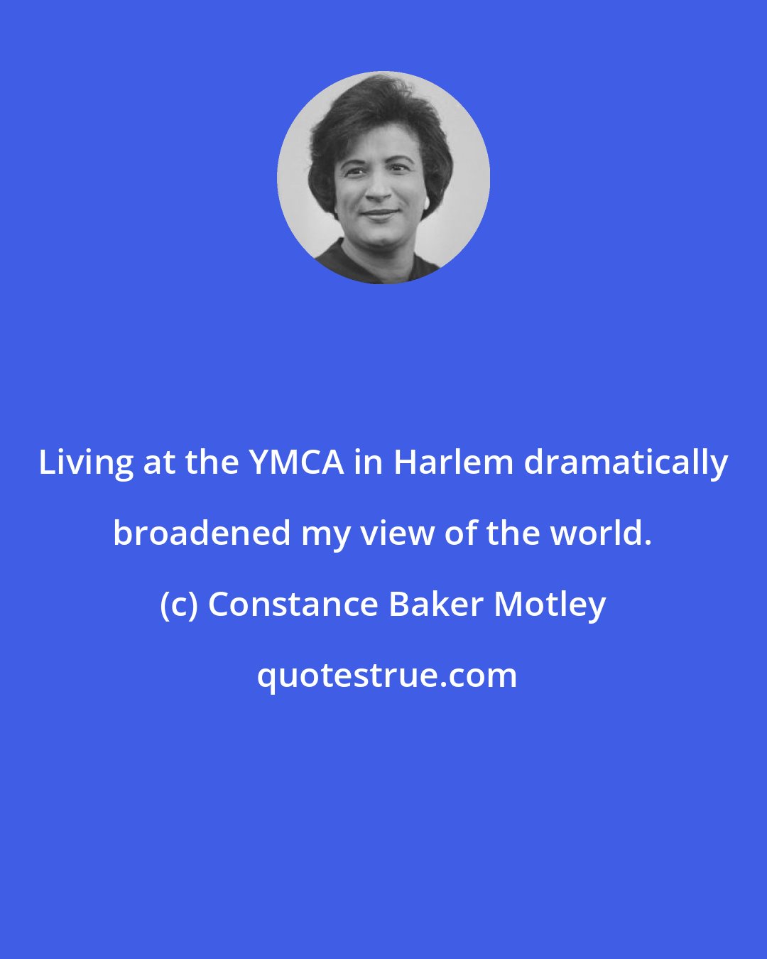 Constance Baker Motley: Living at the YMCA in Harlem dramatically broadened my view of the world.