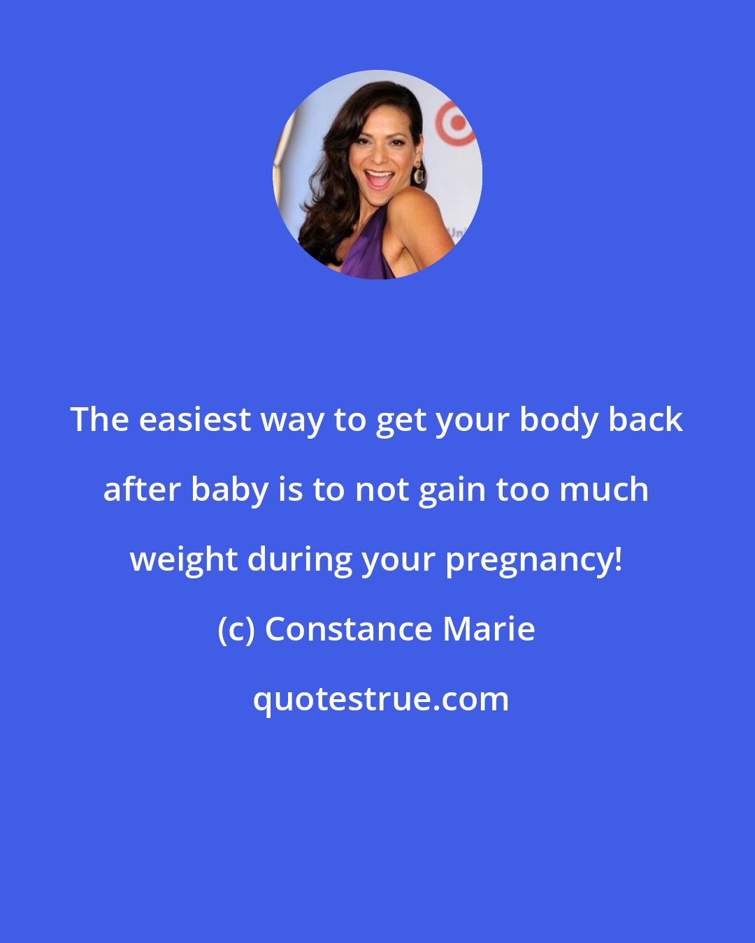 Constance Marie: The easiest way to get your body back after baby is to not gain too much weight during your pregnancy!